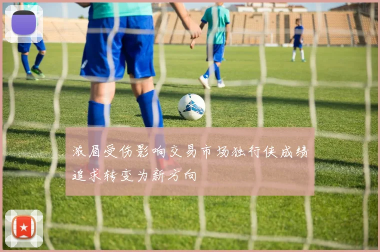 浓眉受伤影响交易市场独行侠成绩追求转变为新方向