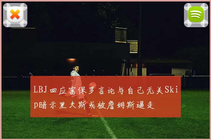 LBJ回应富保罗言论与自己无关Skip暗示里夫斯或被詹姆斯逼走