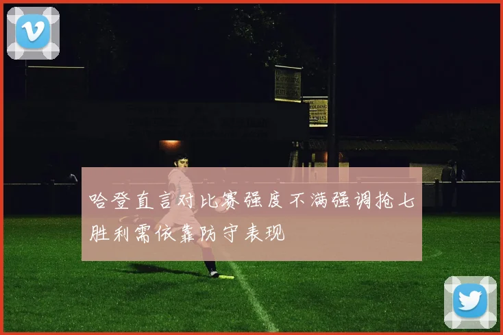 哈登直言对比赛强度不满强调抢七胜利需依靠防守表现
