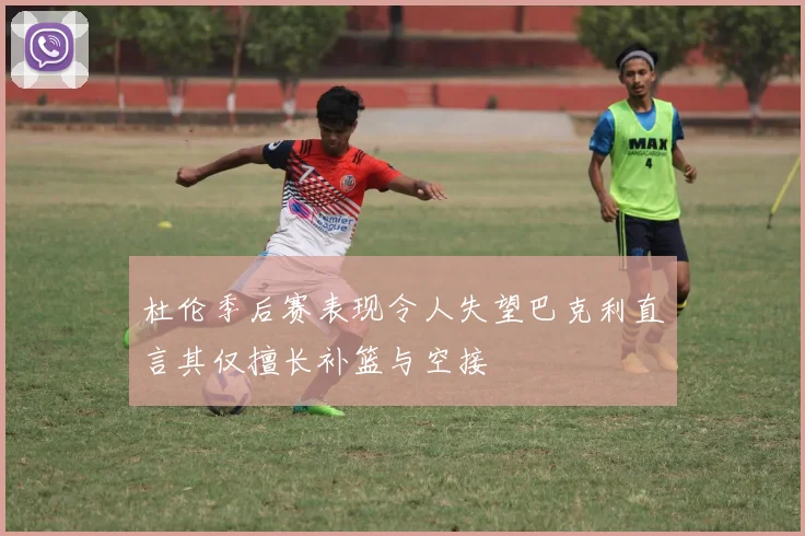 杜伦季后赛表现令人失望巴克利直言其仅擅长补篮与空接