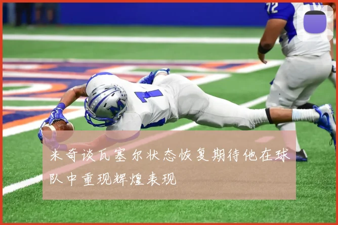 米奇谈瓦塞尔状态恢复期待他在球队中重现辉煌表现